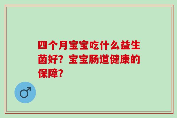 四个月宝宝吃什么益生菌好？宝宝肠道健康的保障？