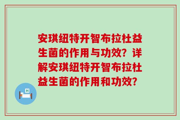 安琪纽特开智布拉杜益生菌的作用与功效？详解安琪纽特开智布拉杜益生菌的作用和功效？