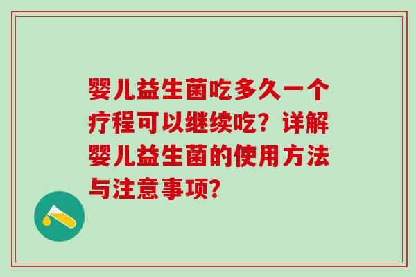 婴儿益生菌吃多久一个疗程可以继续吃？详解婴儿益生菌的使用方法与注意事项？