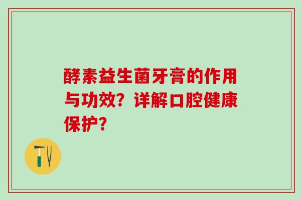 酵素益生菌牙膏的作用与功效？详解口腔健康保护？