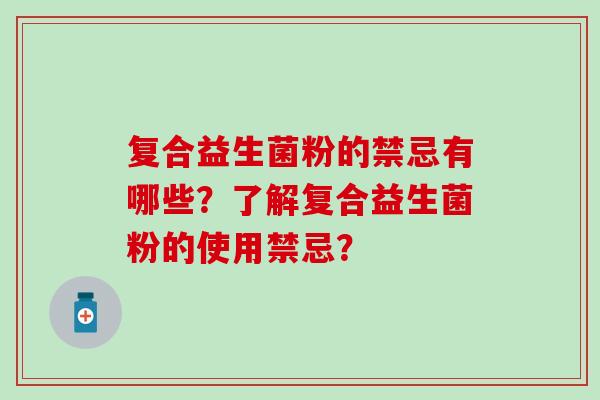 复合益生菌粉的禁忌有哪些？了解复合益生菌粉的使用禁忌？