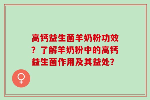 高钙益生菌羊奶粉功效？了解羊奶粉中的高钙益生菌作用及其益处？
