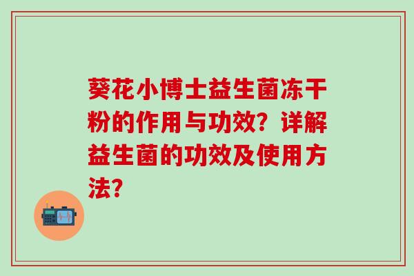 葵花小博士益生菌冻干粉的作用与功效？详解益生菌的功效及使用方法？