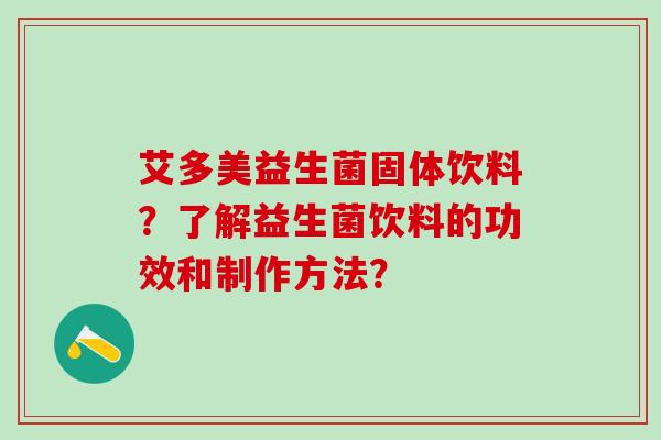 艾多美益生菌固体饮料？了解益生菌饮料的功效和制作方法？