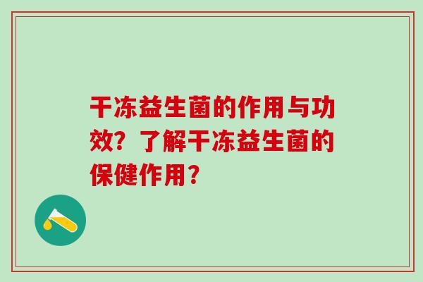 干冻益生菌的作用与功效？了解干冻益生菌的保健作用？