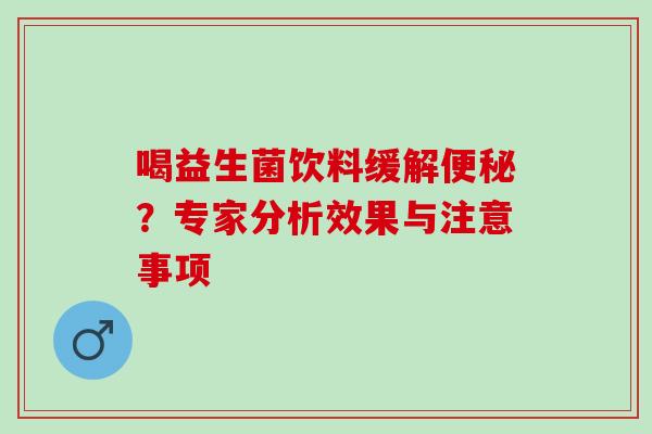 喝益生菌饮料缓解？专家分析效果与注意事项