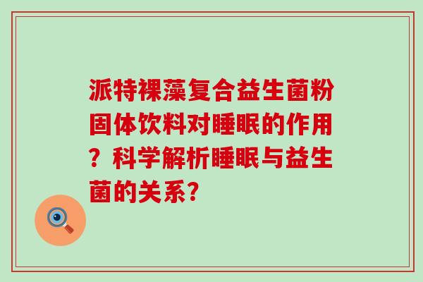 派特裸藻复合益生菌粉固体饮料对的作用？科学解析与益生菌的关系？