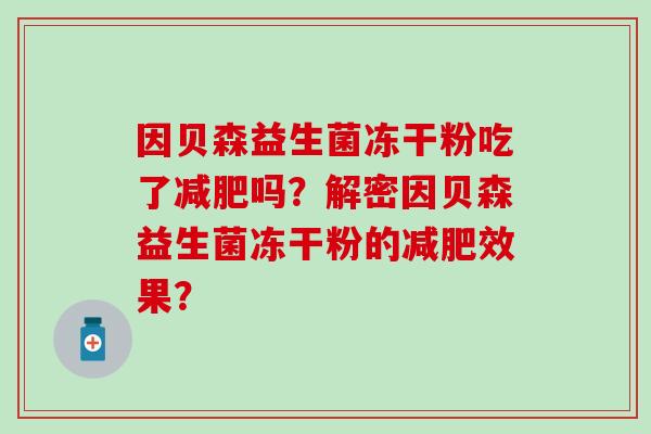 因贝森益生菌冻干粉吃了吗？解密因贝森益生菌冻干粉的效果？