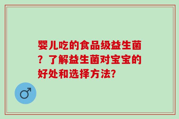 婴儿吃的食品级益生菌？了解益生菌对宝宝的好处和选择方法？