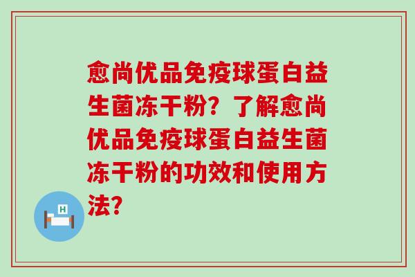 愈尚优品球蛋白益生菌冻干粉？了解愈尚优品球蛋白益生菌冻干粉的功效和使用方法？