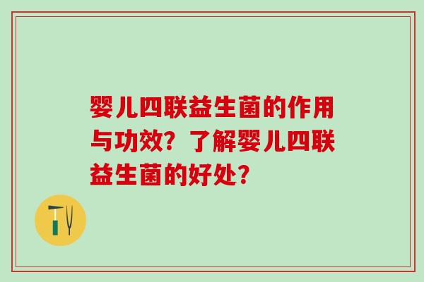 婴儿四联益生菌的作用与功效？了解婴儿四联益生菌的好处？