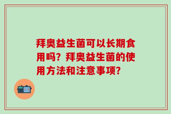 拜奥益生菌可以长期食用吗？拜奥益生菌的使用方法和注意事项？