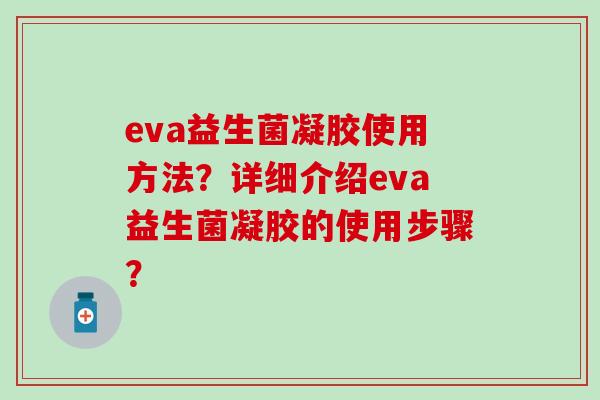 eva益生菌凝胶使用方法？详细介绍eva益生菌凝胶的使用步骤？