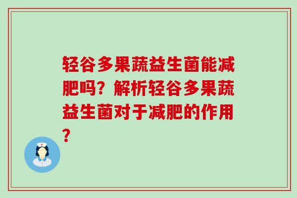 轻谷多果蔬益生菌能吗？解析轻谷多果蔬益生菌对于的作用？