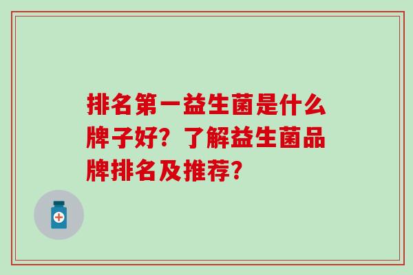 排名第一益生菌是什么牌子好？了解益生菌品牌排名及推荐？