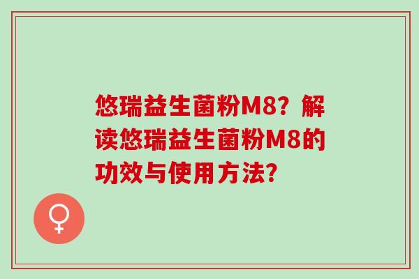 悠瑞益生菌粉M8？解读悠瑞益生菌粉M8的功效与使用方法？