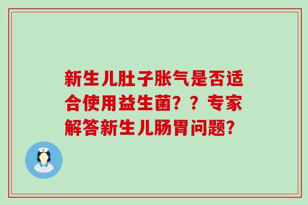 新生儿肚子是否适合使用益生菌？？专家解答新生儿肠胃问题？