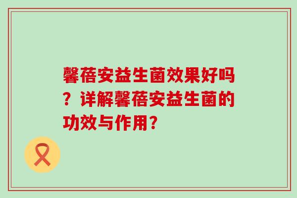 馨蓓安益生菌效果好吗？详解馨蓓安益生菌的功效与作用？