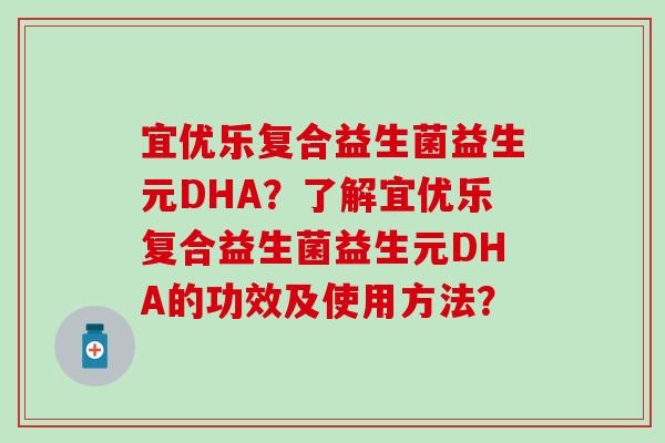 宜优乐复合益生菌益生元DHA？了解宜优乐复合益生菌益生元DHA的功效及使用方法？