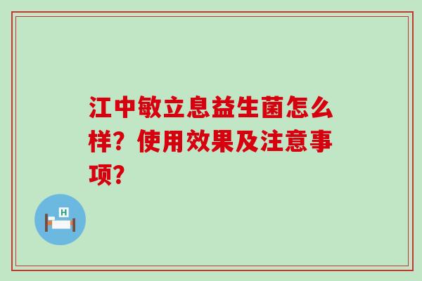 江中敏立息益生菌怎么样？使用效果及注意事项？