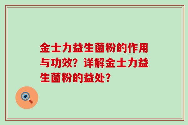金士力益生菌粉的作用与功效？详解金士力益生菌粉的益处？
