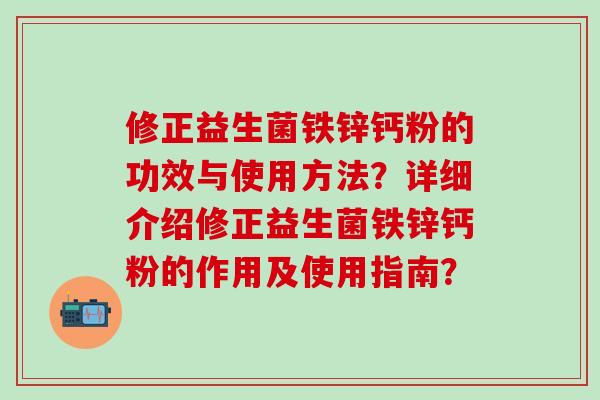 修正益生菌铁锌钙粉的功效与使用方法？详细介绍修正益生菌铁锌钙粉的作用及使用指南？