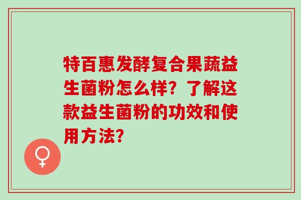 特百惠发酵复合果蔬益生菌粉怎么样？了解这款益生菌粉的功效和使用方法？
