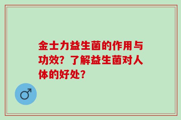 金士力益生菌的作用与功效？了解益生菌对人体的好处？