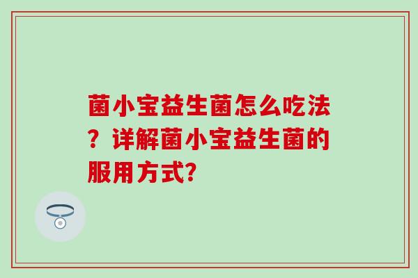 菌小宝益生菌怎么吃法？详解菌小宝益生菌的服用方式？