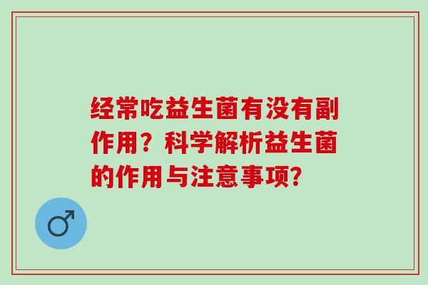 经常吃益生菌有没有副作用？科学解析益生菌的作用与注意事项？