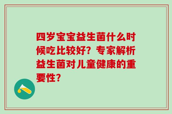 四岁宝宝益生菌什么时候吃比较好？专家解析益生菌对儿童健康的重要性？