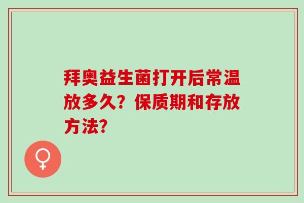 拜奥益生菌打开后常温放多久？保质期和存放方法？