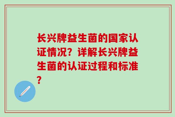 长兴牌益生菌的国家认证情况？详解长兴牌益生菌的认证过程和标准？