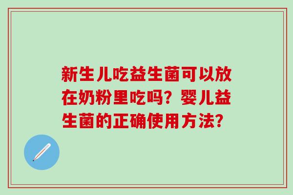 新生儿吃益生菌可以放在奶粉里吃吗？婴儿益生菌的正确使用方法？
