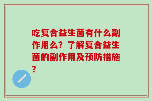 吃复合益生菌有什么副作用么？了解复合益生菌的副作用及措施？