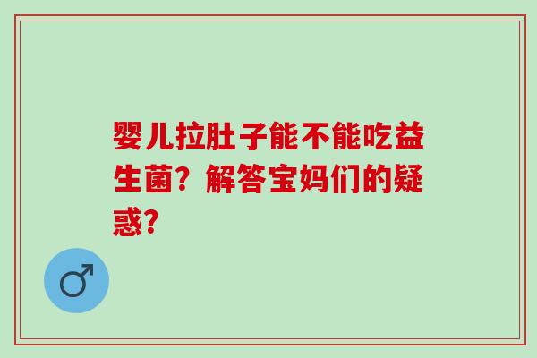 婴儿拉肚子能不能吃益生菌？解答宝妈们的疑惑？