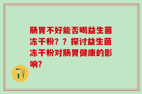 肠胃不好能否喝益生菌冻干粉？？探讨益生菌冻干粉对肠胃健康的影响？