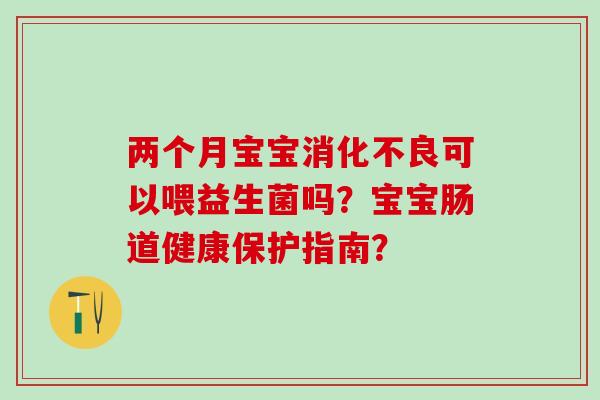 两个月宝宝可以喂益生菌吗？宝宝肠道健康保护指南？