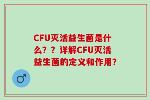 CFU灭活益生菌是什么？？详解CFU灭活益生菌的定义和作用？