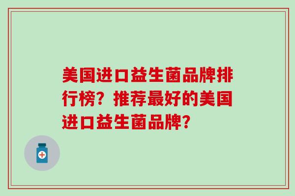美国进口益生菌品牌排行榜？推荐好的美国进口益生菌品牌？