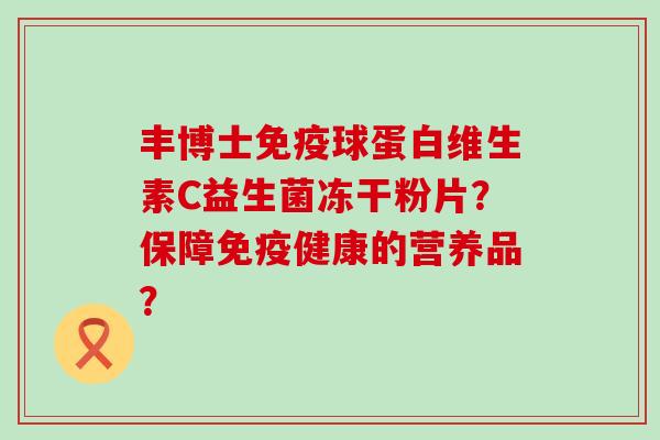 丰博士球蛋白维生素C益生菌冻干粉片？保障健康的营养品？