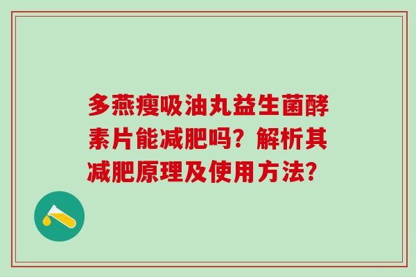 多燕瘦吸油丸益生菌酵素片能吗？解析其原理及使用方法？