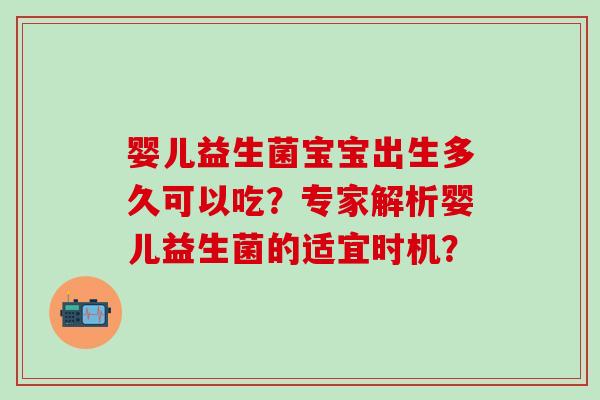 婴儿益生菌宝宝出生多久可以吃？专家解析婴儿益生菌的适宜时机？