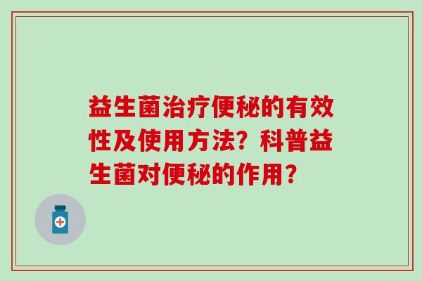 益生菌的有效性及使用方法？科普益生菌对的作用？