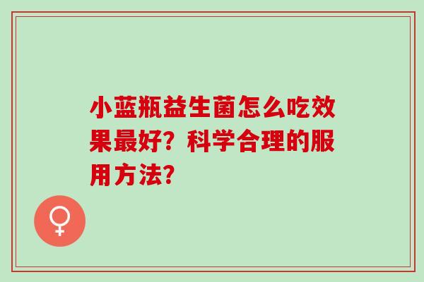 小蓝瓶益生菌怎么吃效果好？科学合理的服用方法？