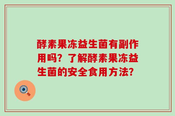 酵素果冻益生菌有副作用吗？了解酵素果冻益生菌的安全食用方法？