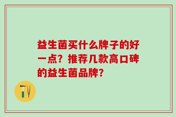 益生菌买什么牌子的好一点？推荐几款高口碑的益生菌品牌？