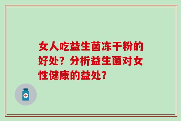 女人吃益生菌冻干粉的好处？分析益生菌对女性健康的益处？