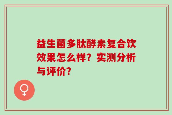 益生菌多肽酵素复合饮效果怎么样？实测分析与评价？