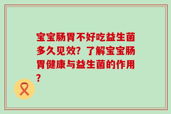 宝宝肠胃不好吃益生菌多久见效？了解宝宝肠胃健康与益生菌的作用？